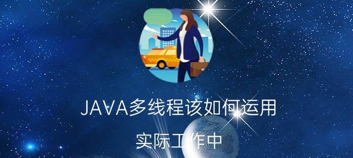 JAVA多线程该如何运用 实际工作中，什么场景会用到多线程开发？